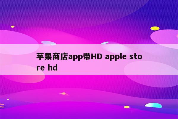 苹果商店app带HD apple store hd