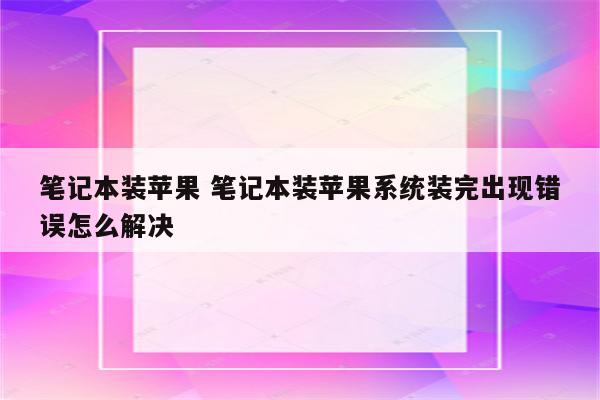 笔记本装苹果 笔记本装苹果系统装完出现错误怎么解决