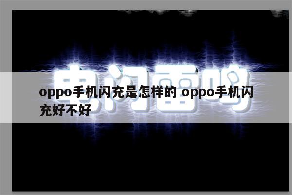 oppo手机闪充是怎样的 oppo手机闪充好不好