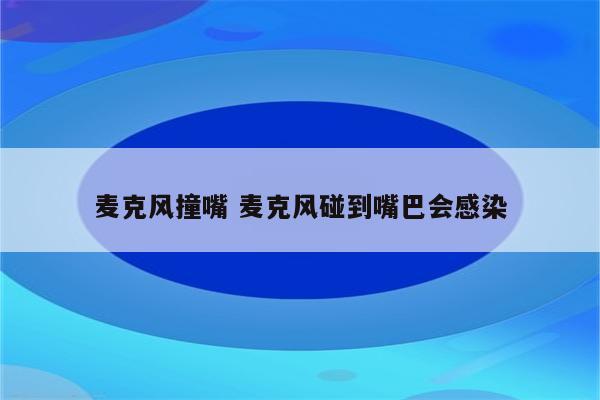 麦克风撞嘴 麦克风碰到嘴巴会感染