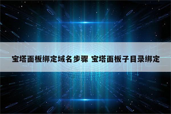 宝塔面板绑定域名步骤 宝塔面板子目录绑定