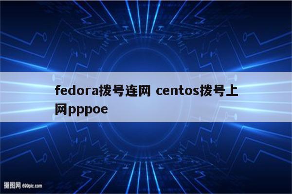 fedora拨号连网 centos拨号上网pppoe