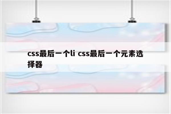 css最后一个li css最后一个元素选择器