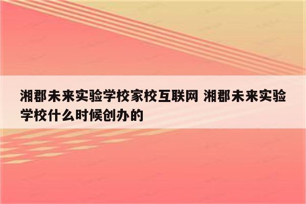 湘郡未来实验学校家校互联网 湘郡未来实验学校什么时候创办的