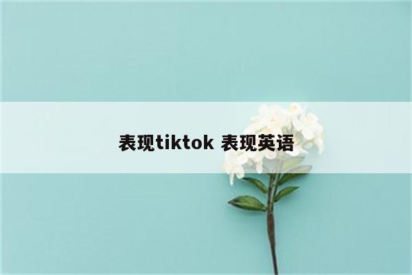 表现tiktok 表现英语