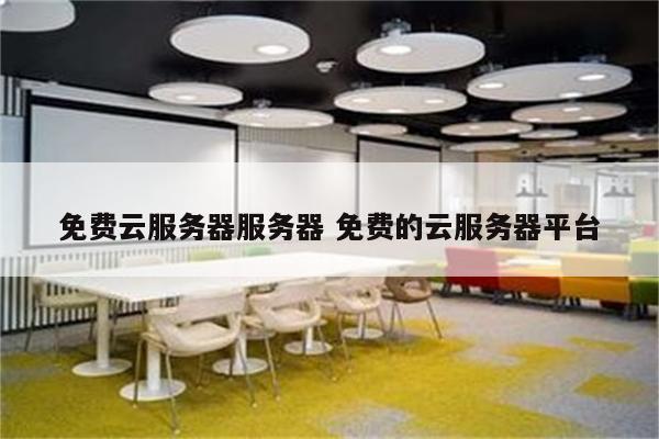 免费云服务器服务器 免费的云服务器平台