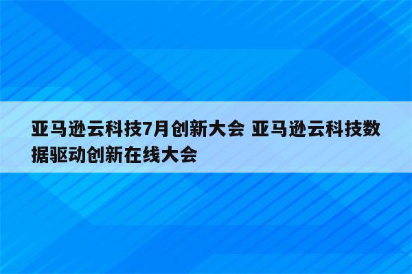 亚马逊云科技7月创新大会 亚马逊云科技数据驱动创新在线大会