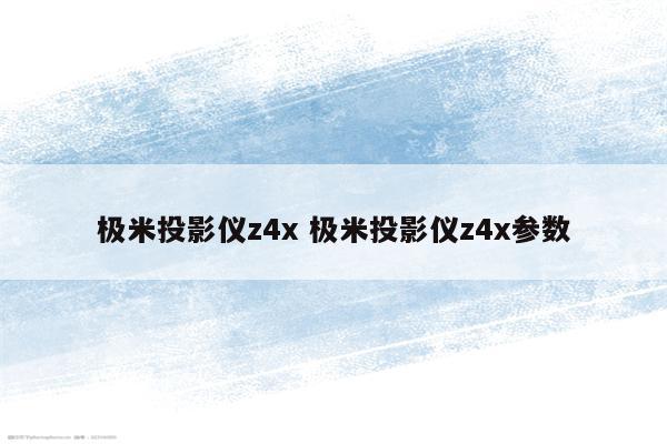 极米投影仪z4x 极米投影仪z4x参数
