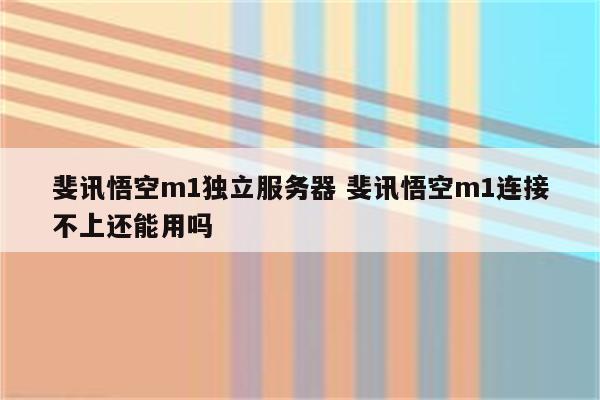 斐讯悟空m1独立服务器 斐讯悟空m1连接不上还能用吗