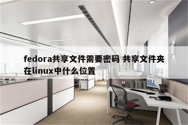 fedora共享文件需要密码 共享文件夹在linux中什么位置