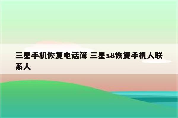 三星手机恢复电话簿 三星s8恢复手机人联系人