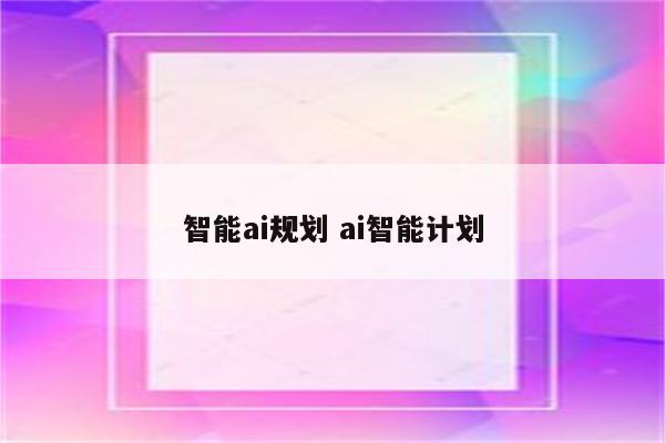 智能ai规划 ai智能计划