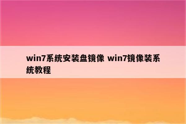 win7系统安装盘镜像 win7镜像装系统教程