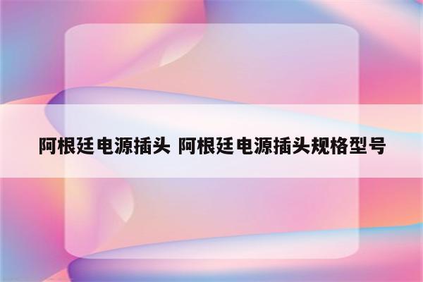 阿根廷电源插头 阿根廷电源插头规格型号