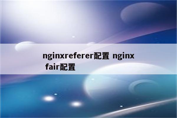 nginxreferer配置 nginx fair配置