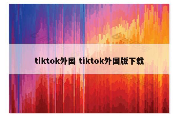 tiktok外国 tiktok外国版下载