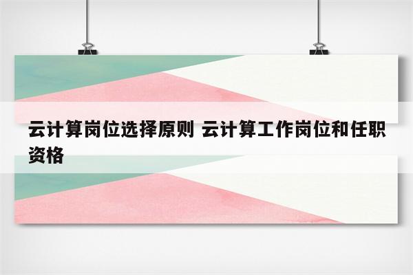 云计算岗位选择原则 云计算工作岗位和任职资格