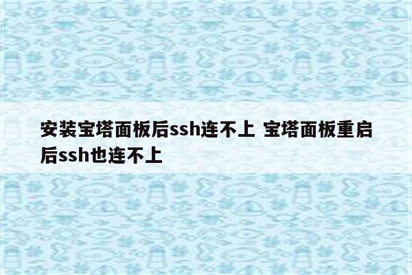 安装宝塔面板后ssh连不上 宝塔面板重启后ssh也连不上