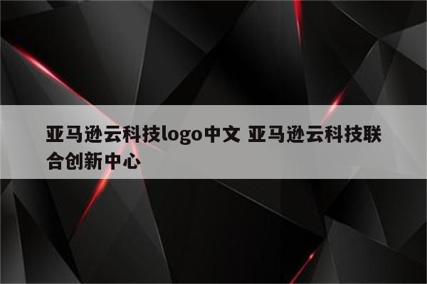 亚马逊云科技logo中文 亚马逊云科技联合创新中心