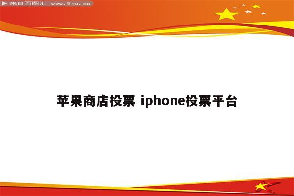 苹果商店投票 iphone投票平台