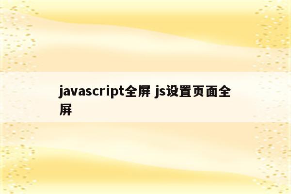 javascript全屏 js设置页面全屏