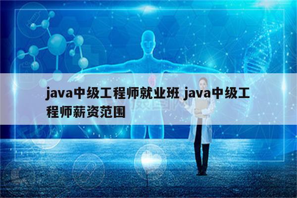 java中级工程师就业班 java中级工程师薪资范围