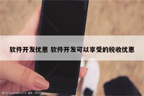 软件开发优惠 软件开发可以享受的税收优惠