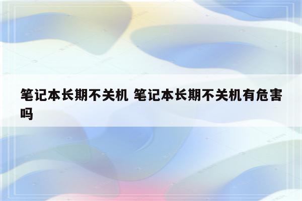 笔记本长期不关机 笔记本长期不关机有危害吗