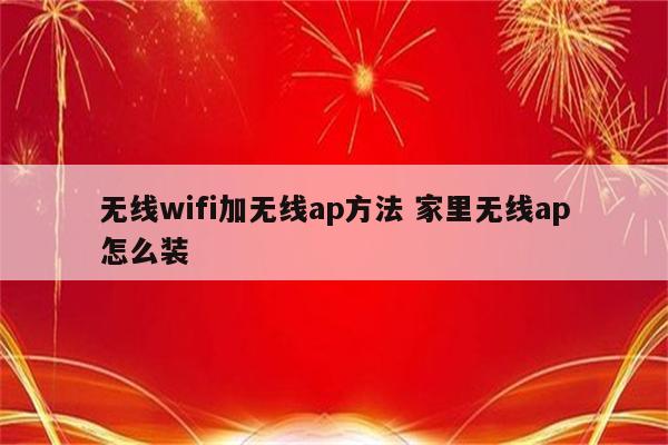 无线wifi加无线ap方法 家里无线ap怎么装