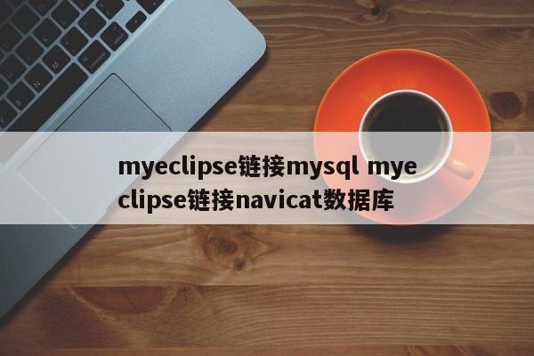 myeclipse链接mysql myeclipse链接navicat数据库