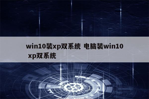 win10装xp双系统 电脑装win10 xp双系统