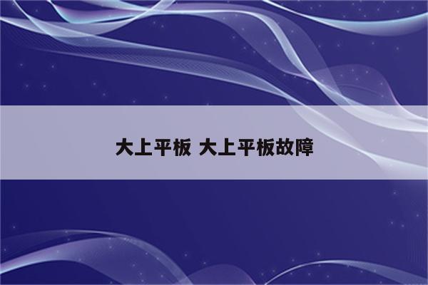大上平板 大上平板故障
