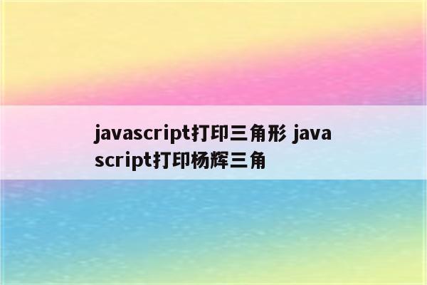 javascript打印三角形 javascript打印杨辉三角