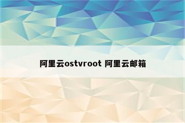 阿里云ostvroot 阿里云邮箱