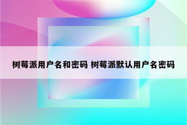 树莓派用户名和密码 树莓派默认用户名密码