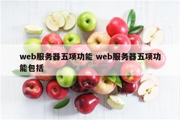 web服务器五项功能 web服务器五项功能包括