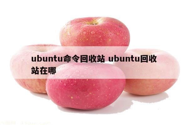ubuntu命令回收站 ubuntu回收站在哪
