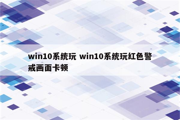 win10系统玩 win10系统玩红色警戒画面卡顿