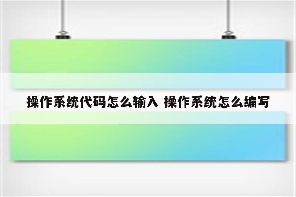 操作系统代码怎么输入 操作系统怎么编写