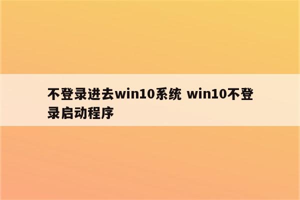 不登录进去win10系统 win10不登录启动程序