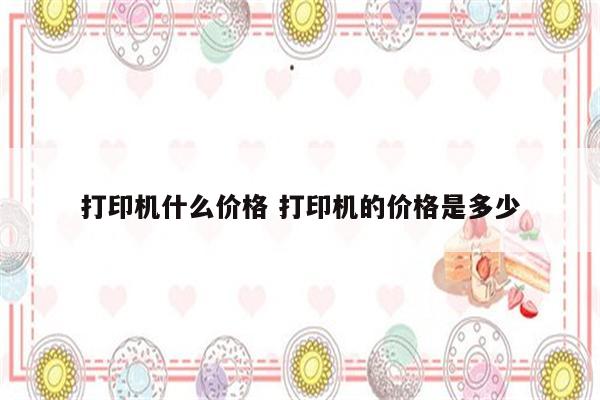 打印机什么价格 打印机的价格是多少