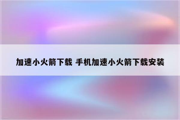 加速小火箭下载 手机加速小火箭下载安装