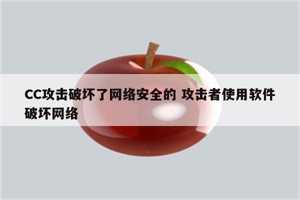 CC攻击破坏了网络安全的 攻击者使用软件破坏网络