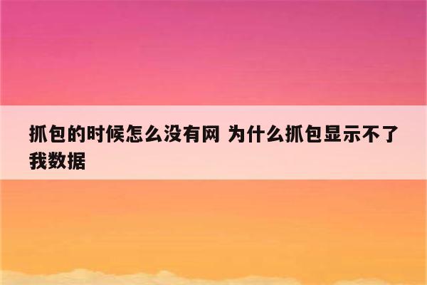 抓包的时候怎么没有网 为什么抓包显示不了我数据