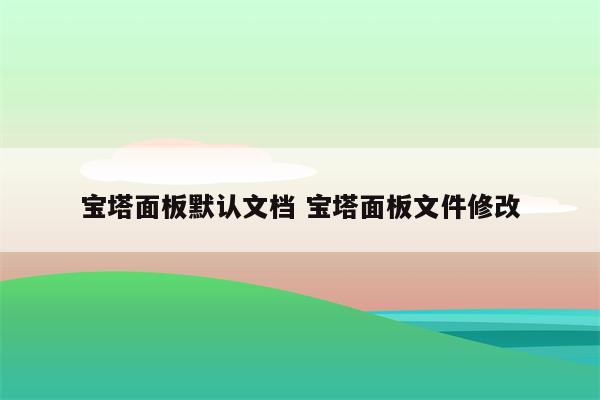 宝塔面板默认文档 宝塔面板文件修改