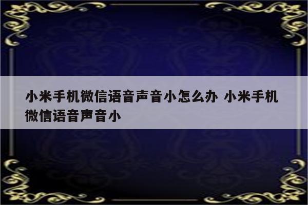 小米手机微信语音声音小怎么办 小米手机 微信语音声音小