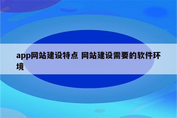 app网站建设特点 网站建设需要的软件环境