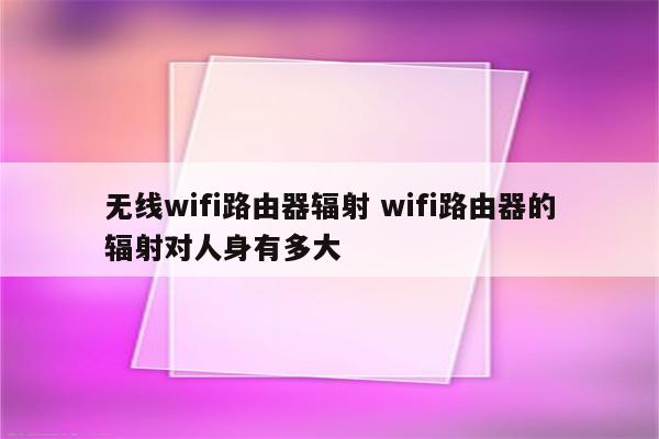 无线wifi路由器辐射 wifi路由器的辐射对人身有多大