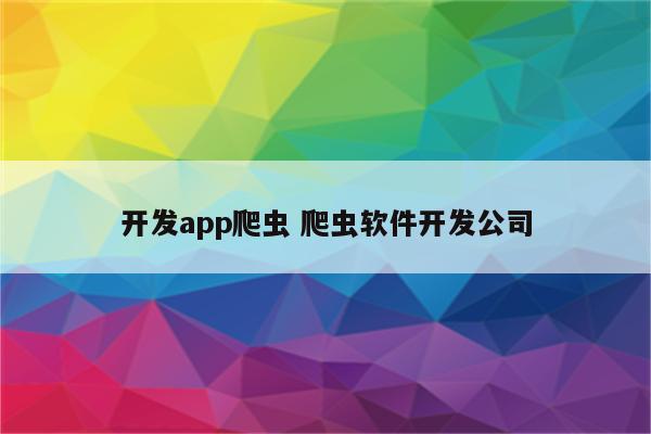 开发app爬虫 爬虫软件开发公司