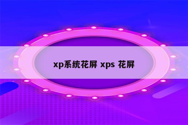 xp系统花屏 xps 花屏